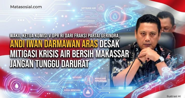 Wakil Ketua Komisi V DPR RI dari Fraksi Partai Gerindra, Andi Iwan Darmawan Aras Desak Mitigasi Krisis Air Bersih Makassar Jangan Tunggu Darurat
