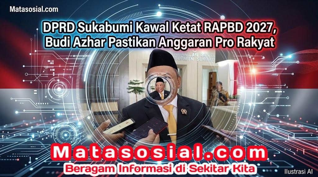 DPRD Sukabumi Kawal Ketat RAPBD 2027, Budi Azhar Pastikan Anggaran Pro Rakyat